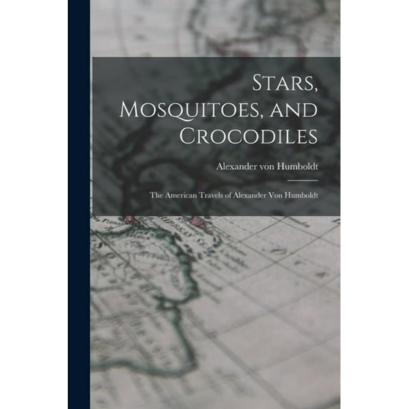 Stars, Mosquitoes, and Crocodiles; the American Travels of Alexander Von Humboldt, (Paperback)