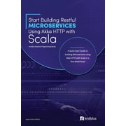 Start Building Restful Microservices Using Akka HTTP with Scala A Quick Start Guide to Building Microservices Using Akka HTTP with Scala in a One-Wee