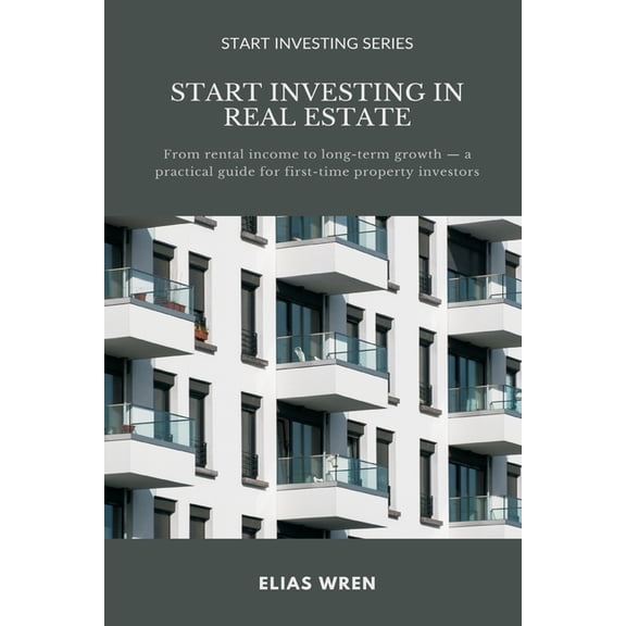 Start Investing Start Investing in Real Estate: From rental income to long-term growth a practical guide for first-time property investo, (Paperback)
