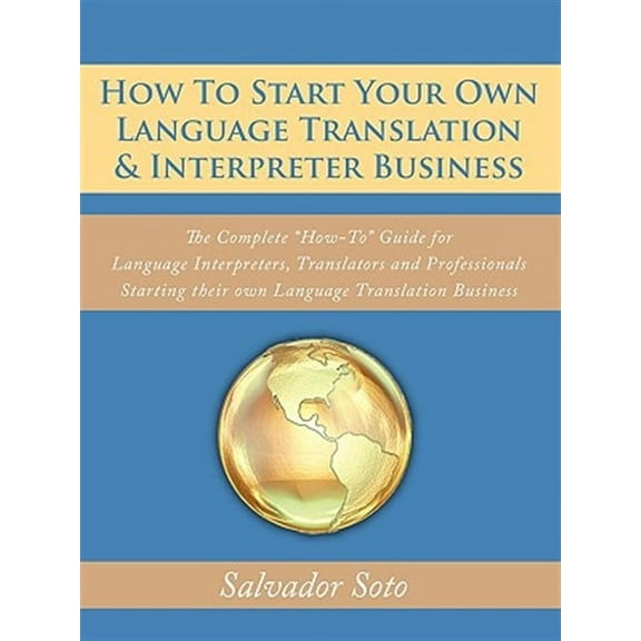 How To Start Your Own Language Translation & Interpreter Business: The Complete How-To Guide for Language Interpreters, Translators and Professionals Starting their own Language Translation Business (