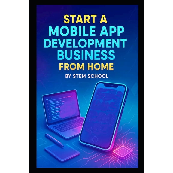 Start a Mobile App Development Business from Home: Building Utility and Entertainment Apps with Low Overhead, Limited Re, (Paperback)