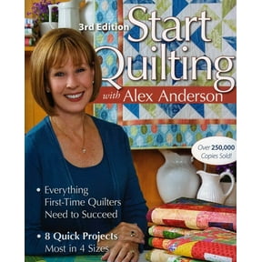 Start Quilting with Alex Anderson, 3rd Edition: Everything First-Time Quilters Need to Succeed - 8 Quick Projects-Most i, (Paperback)