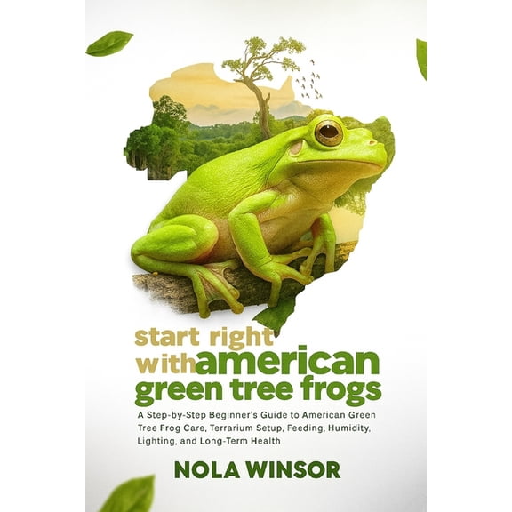 Start Right with American Green Tree Frogs: A Step-by-Step Beginner's Guide to American Green Tree Frog Care, Terrarium , (Paperback)