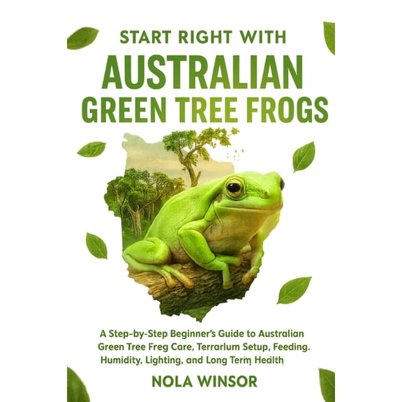 Start Right with Australian Green Tree Frogs: A Step-by-Step Beginner's Guide to Australian Green Tree Frog Care, Terrar, (Paperback)
