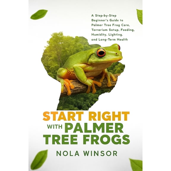 Start Right with Palmer Tree Frogs: A Step-by-Step Beginner's Guide to Palmer Tree Frog Care, Terrarium Setup, Feeding, , (Paperback)