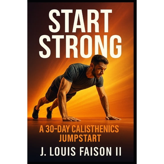 Start Strong: A 30-Day Calisthenics Jumpstart, (Paperback)
