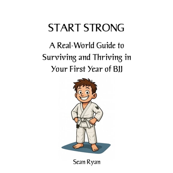 Beginners Bjj Start Strong: A Real-World Guide to Surviving and Thriving in Your First Year of BJJ: Everything they don't tell yo, Book 1, (Paperback)