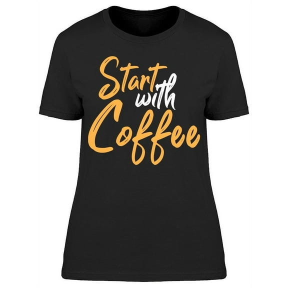 Start The Day With Some Coffee T-Shirt Women -Image by Shutterstock, Female Small