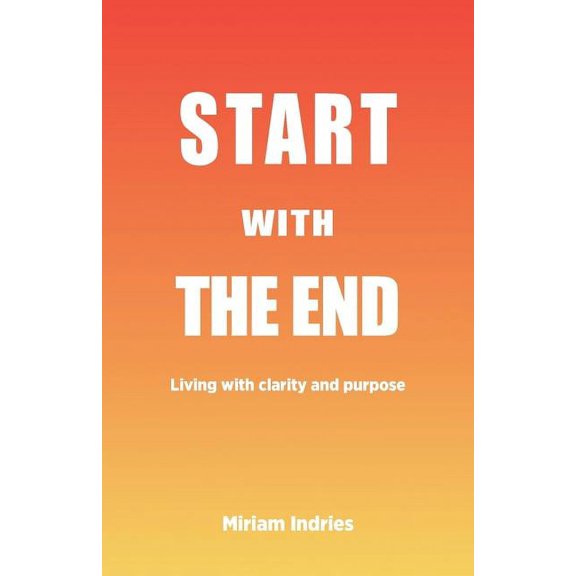 Start With The End: Living with clarity and purpose, (Paperback)