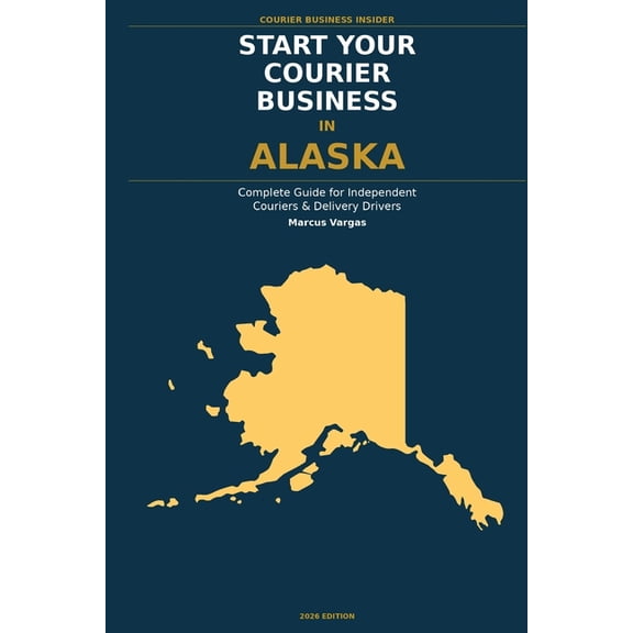 Courier Business Insider Start Your Courier Business In Alaska: The Complete Guide for Independent Couriers and Delivery Drivers - From Your Firs, (Paperback)