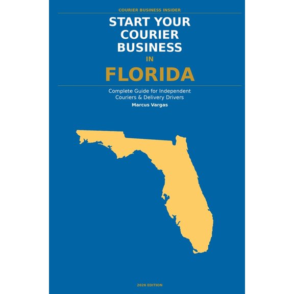 Start Your Courier Business In Florida: The Complete Guide for Independent Couriers and Delivery Drivers - From Your Fir, (Paperback)