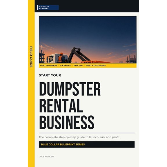 Start Your Dumpster Rental Business: The Complete Step-by-Step Guide to Launch, Run, and Profit from Your Own Dumpster R, (Paperback)