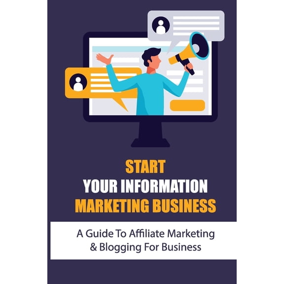 Start Your Information Marketing Business: A Guide To Affiliate Marketing & Blogging For Business: Internet Marketing Course (Paperback)