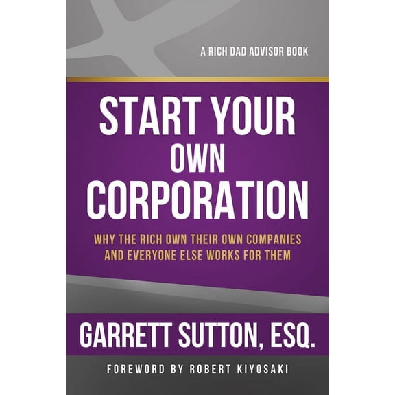 Start Your Own Corporation: Why the Rich Own Their Own Companies and Everyone Else Works for Them