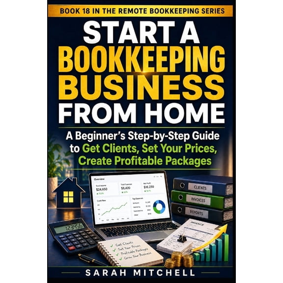 Remote Bookkeeping Business Start a Bookkeeping Business From Home: A Beginner's Step-by-Step Guide to Get Clients, Set Your Prices, Create Profitab, Book 18, (Paperback)