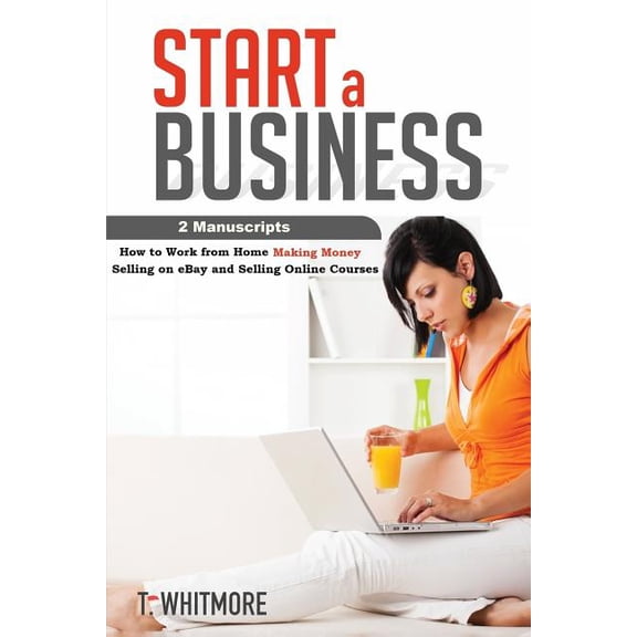 Start a Business: 2 Manuscripts - How to Work from Home Making Money Selling on eBay and Selling Online Courses
