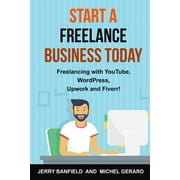 Start a Freelance Business Today Freelancing with YouTube, WordPress, Upwork and Fiverr!, Paperback