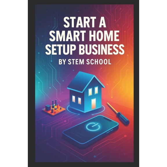 Start a Smart Home Setup Business: Install, Consult and Get Paid by Helping Homeowners and Small Offices Automate Their , (Paperback)