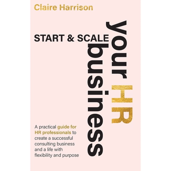 Start & Scale Your HR Business: A practical guide for HR professionals to create a successful consulting business an, (Paperback)