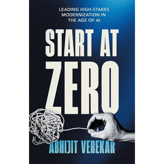 Start at Zero: Leading High Stakes Modernization In the Age of AI, (Paperback)