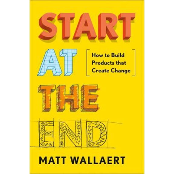 Pre-Owned Start at the End: How to Build Products That Create Change (Hardcover) 0525534423 9780525534426
