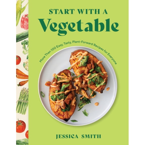 Start with a Vegetable: More Than 100 Easy, Tasty, Plant-Forward Recipes for Everyone, (Hardcover)
