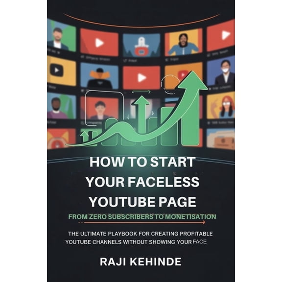 Start your Faceless YouTube Journey from Zero Subscribers to Monetisation: The ultimate playbook for creating profitable, (Paperback)