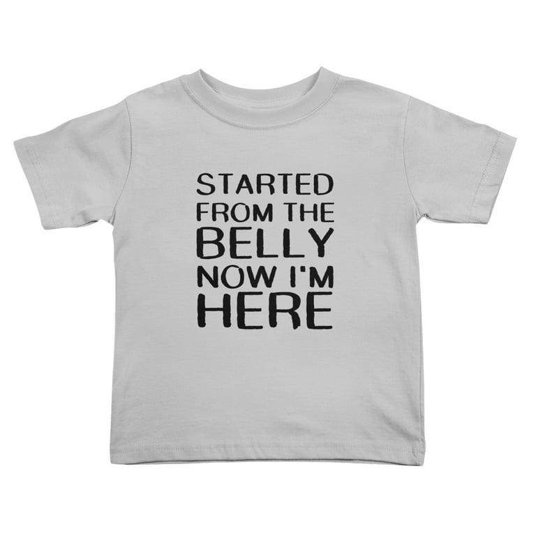Started From The Belly Now I'm Here T-Shirt Started From The Belly Now I'm Here T-Shirt
