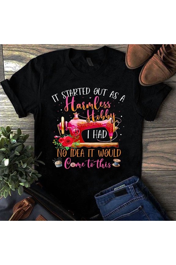 Started as Harmless Hobby Didn’t Know It’d Go This Far Sewing Unisex T-Shirt, up to size 5XL