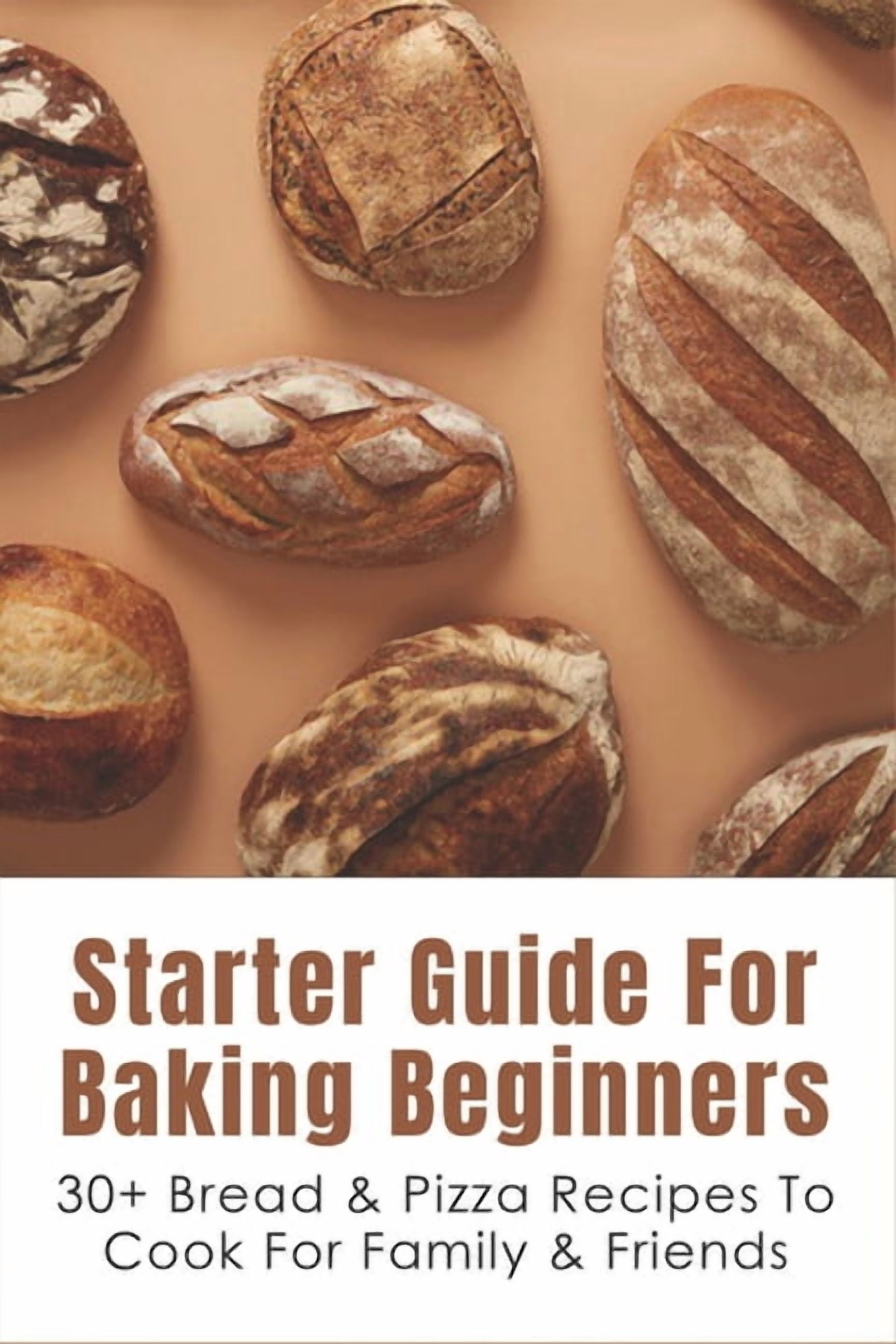 Starter Guide For Baking Beginners: 30+ Bread & Pizza Recipes To Cook ...