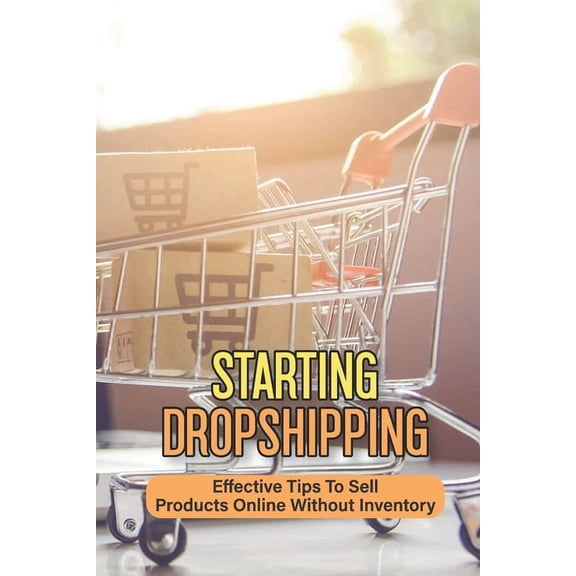 Starting Dropshipping: Effective Tips To Sell Products Online Without Inventory: Start Selling Products Even Without Your Own Inventory (Paperback)