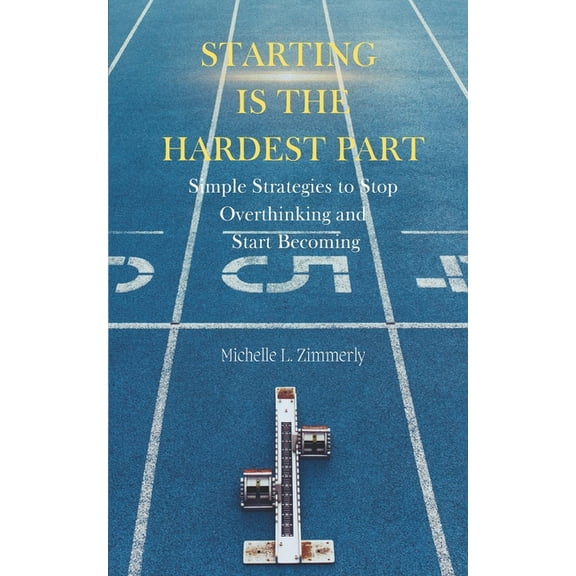 Starting Is The Hardest Part: Simple Strategies to Stop Overthinking and Start Becoming, (Paperback)