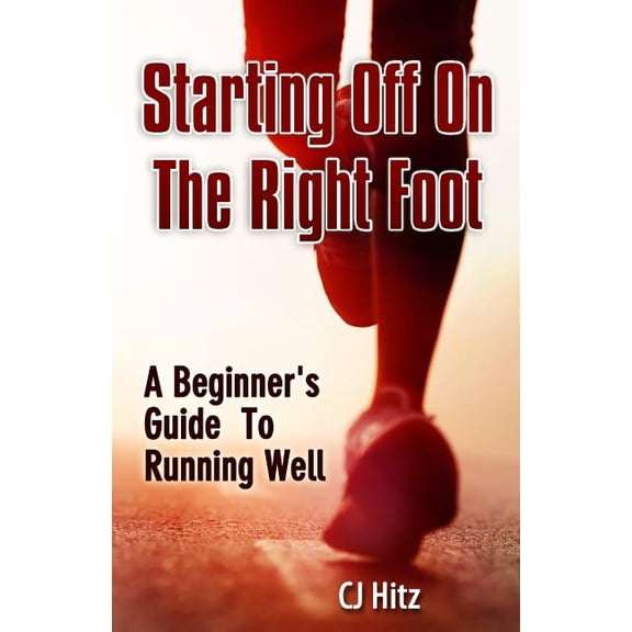 Starting Off On The Right Foot: A Beginner's Guide To Running Well, (Paperback)