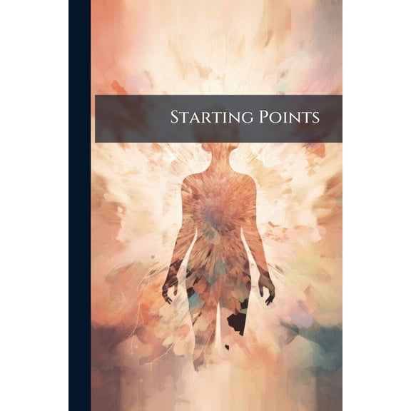 Starting Points : How To Make A Good Beginning (Paperback)