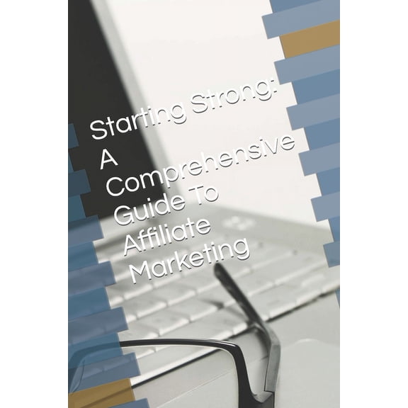 Starting Strong: A Comprehensive Guide To Affiliate Marketing (Paperback)