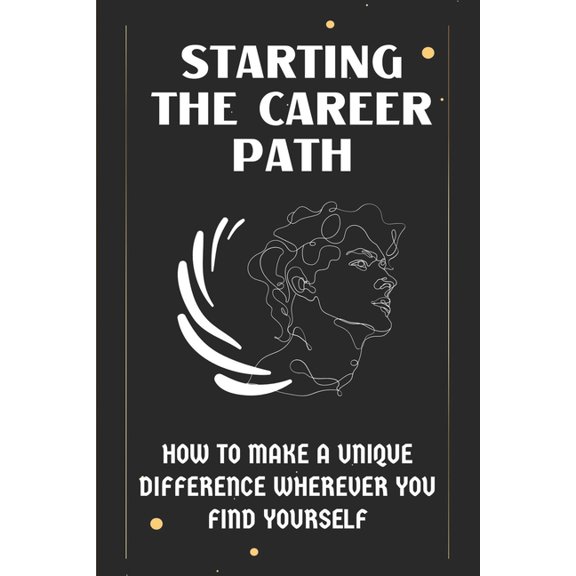 Starting The Career Path : How To Make A Unique Difference Wherever You Find Yourself: Personal Development Life Coaching (Paperback)