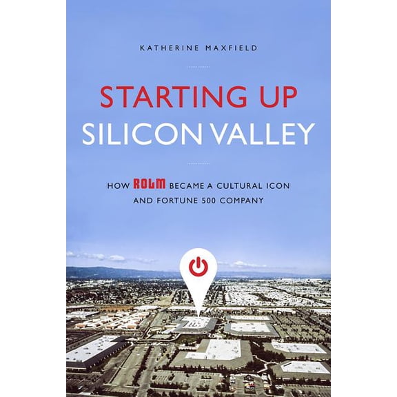 Starting Up Silicon Valley : How ROLM Became a Cultural Icon and Fortune 500 Company (Hardcover)