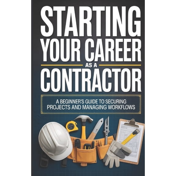 Starting Your Career as a Contractor: A Beginner's Guide to Securing Projects and Managing Workflows, (Paperback)