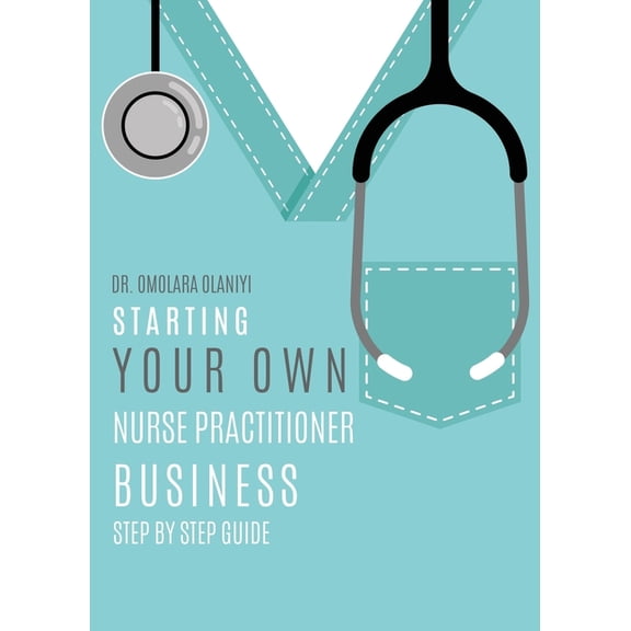 Starting Your Own Nurse Practitioner Business: Step by step guide, (Paperback)