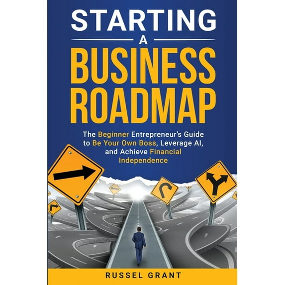 Starting a Business Roadmap: The Beginner Entrepreneur&apos;s Guide to Be Your Own Boss, Leverage AI, and Achieve Financ, (Paperback)