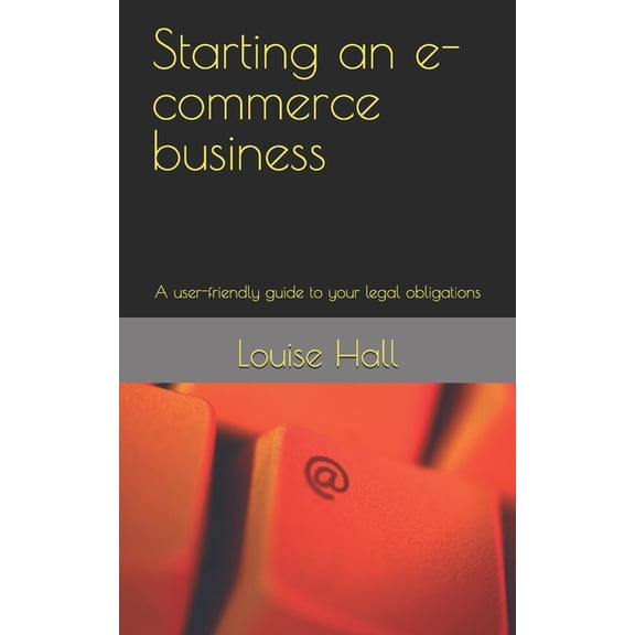 Starting a New Business - Your Complete Starting an e-commerce business: A user-friendly guide to your legal obligations, (Paperback)