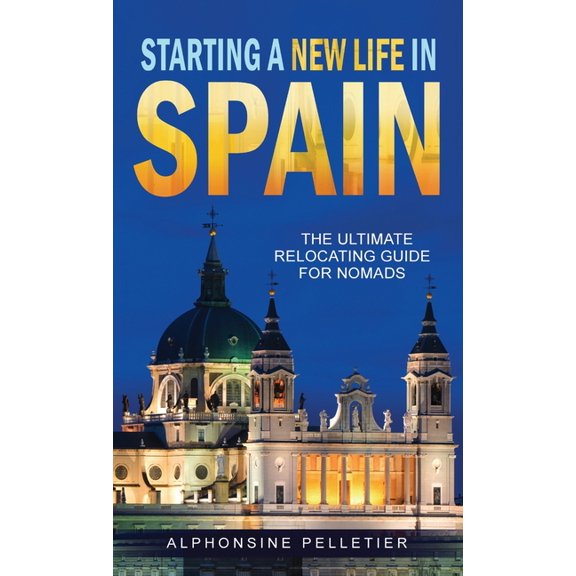 Starting a New Life in Spain: The Ultimate Relocating Guide for Nomads, (Hardcover)