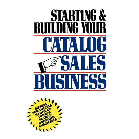 Starting and Building Your Catalog Sales Business: Secrets for Success in One of Today's Fastest-Growing Businesses, (Hardcover)
