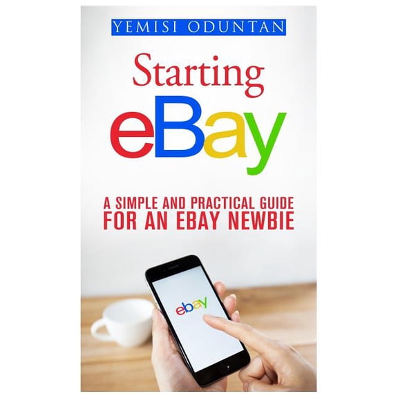 Starting Ebay: A Simple and Practical Guide for an Ebay Newbie