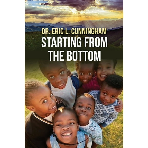 STARTING FROM THE BOTTOM Paperback 1794692479 9781794692473 DR. ERIC L CUNNINGHAM