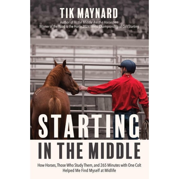 Starting in the Middle: How Horses, Those Who Study Them, and 265 Minutes with One Colt Helped Me Find Myself at Midlife, (Paperback)