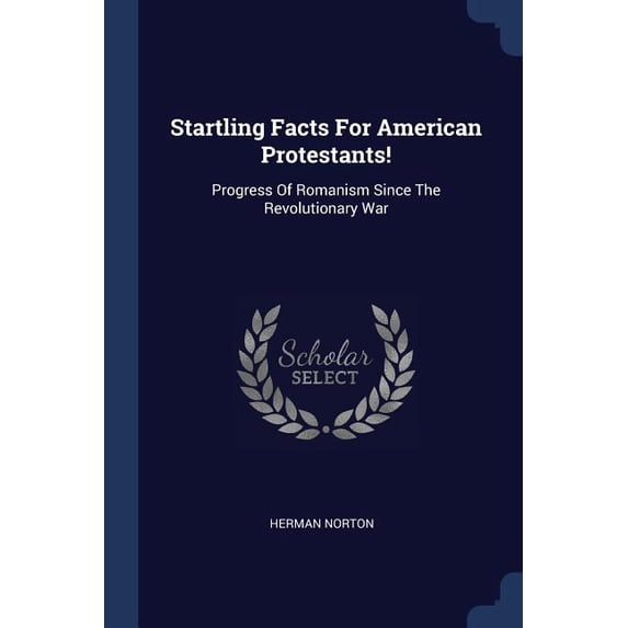 Startling Facts For American Protestants! : Progress Of Romanism Since The Revolutionary War (Paperback)