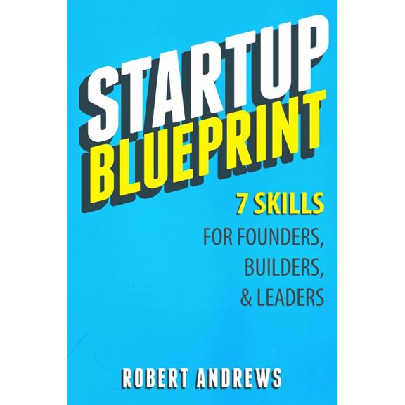 Startup Blueprint: 7 Skills For Founders, Builders Leaders Paperback 1517464412 9781517464417 Robert Andrews