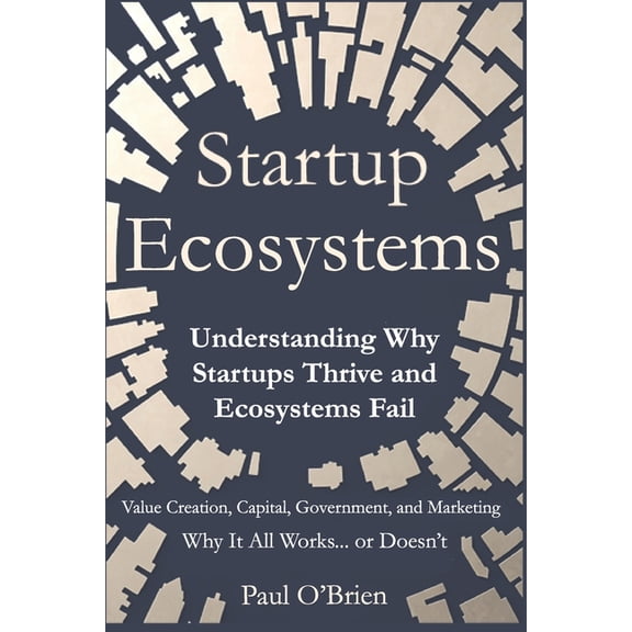 Startup Ecosystems: Understanding Why Startups Thrive and Ecosystems Fail, (Paperback)