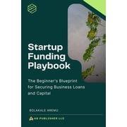 Startup Funding Playbook The Beginners Blueprint for Securing Business Loans and Capital, Paperback